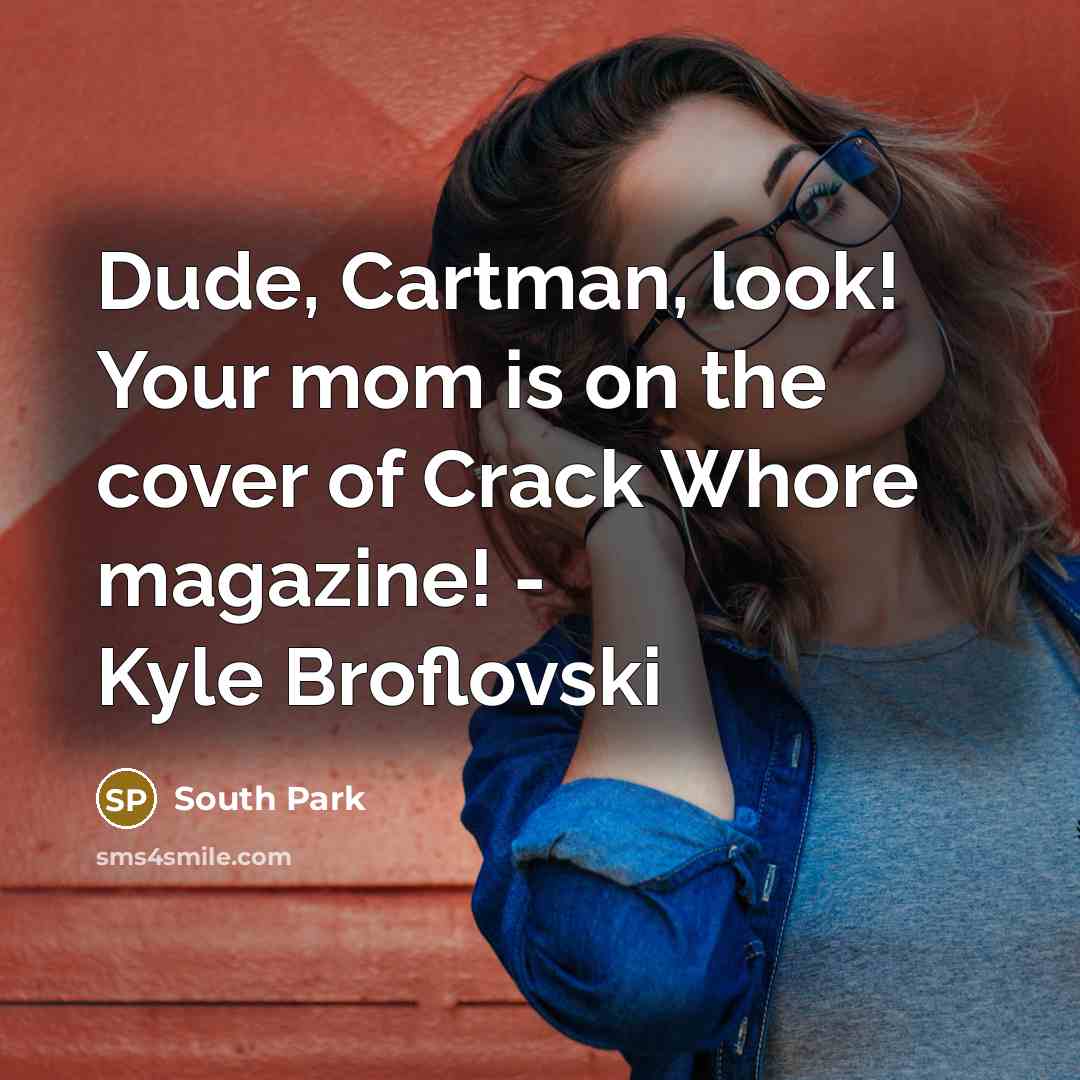 “Dude, Cartman, look! Your mom is on the cover of Crack Whore magazine! - Kyle Broflovski” quote by South Park