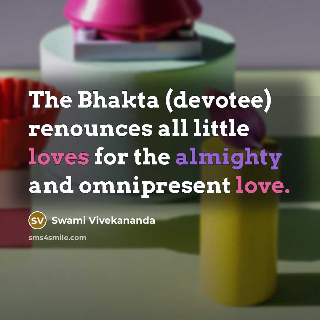 “The Bhakta (devotee) renounces all little loves for the almighty and omnipresent love.” quote by Swami Vivekananda