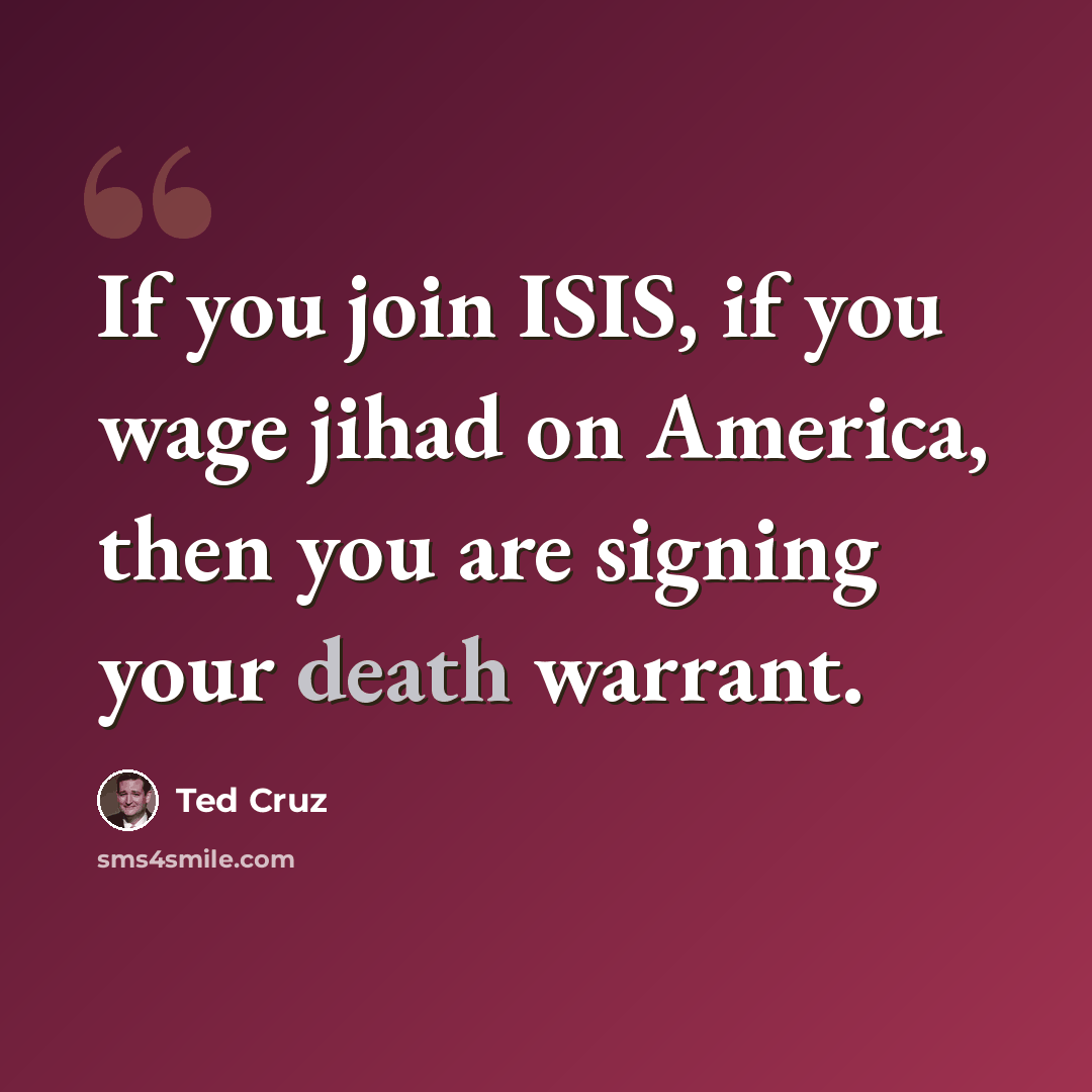 “If you join ISIS, if you wage jihad on America, then you are signing your death warrant.” quote by Ted Cruz