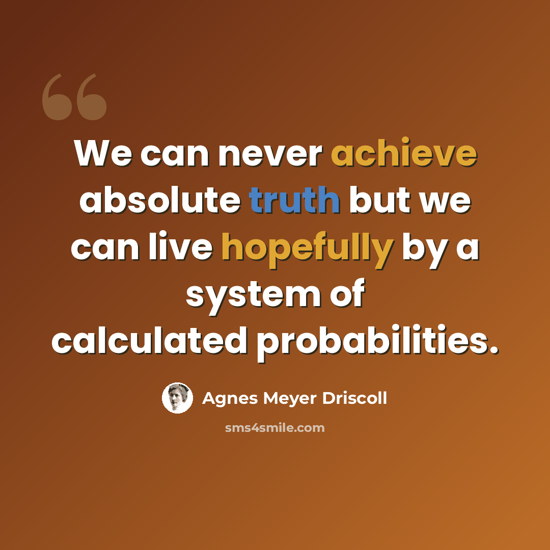 “We can never achieve absolute truth but we can live hopefully by a system of calculated probabilities.” quote by Agnes Meyer Driscoll
