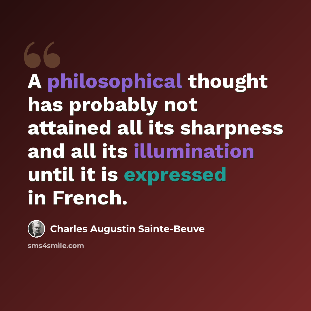 “A philosophical thought has probably not attained all its sharpness and all its illumination until it is expressed in French.” quote by Charles Augustin Sainte-Beuve