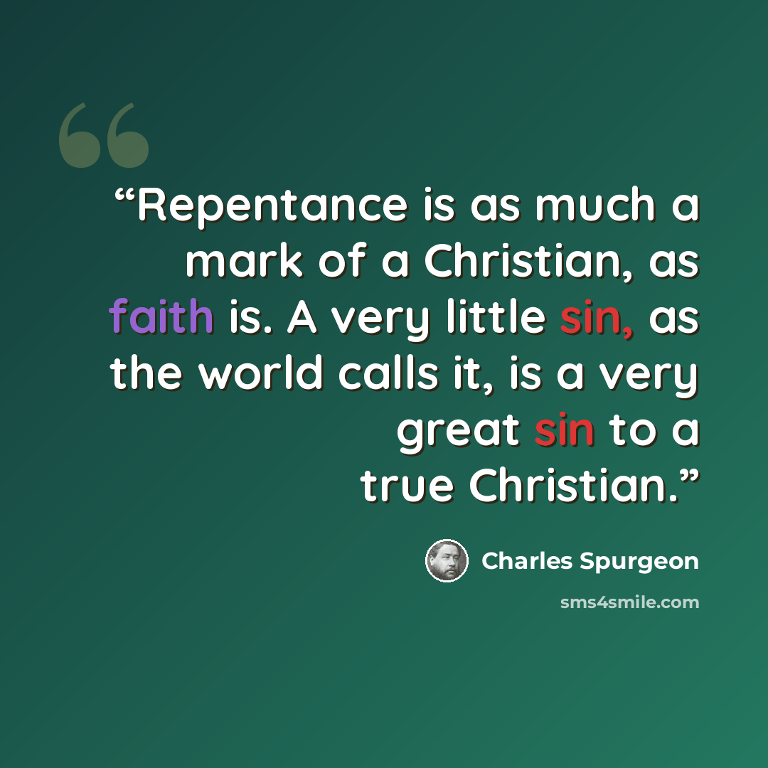 “Repentance is as much a mark of a Christian, as faith is. A very little sin, as the world calls it, is a very great sin to a true Christian.” quote by Charles Spurgeon