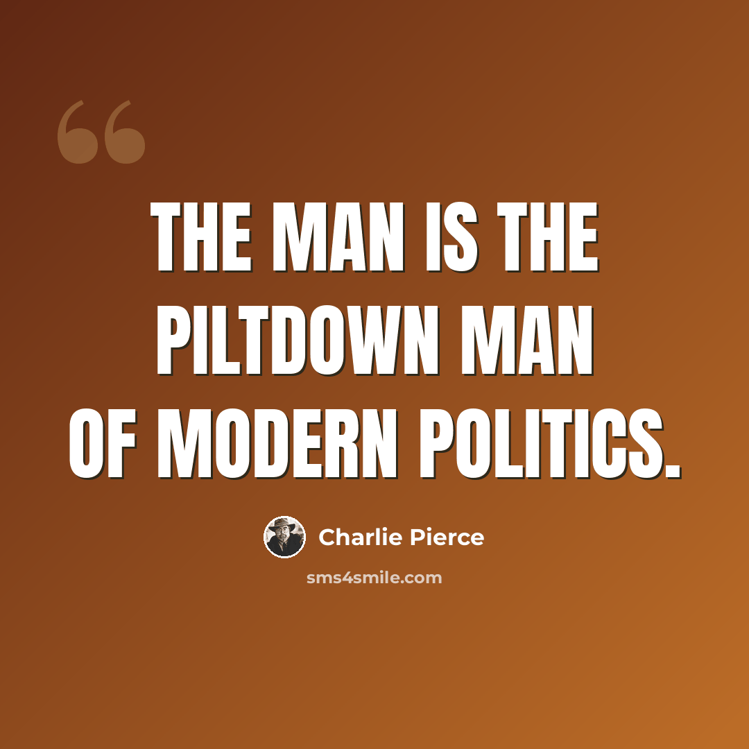 “The man is the Piltdown Man of modern politics.” quote by Charlie Pierce