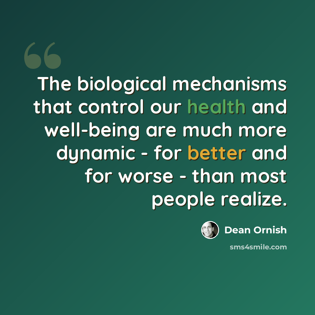 “The biological mechanisms that control our health and well-being are much more dynamic - for better and for worse - than most people realize.” quote by Dean Ornish