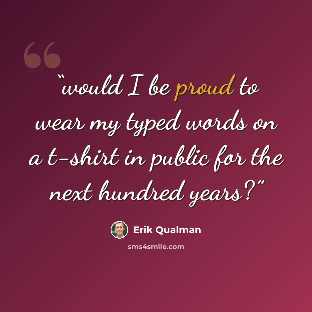 “would I be proud to wear my typed words on a t-shirt in public for the next hundred years?” quote by Erik Qualman