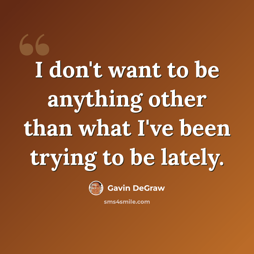 “I don't want to be anything other than what I've been trying to be lately.” quote by Gavin DeGraw