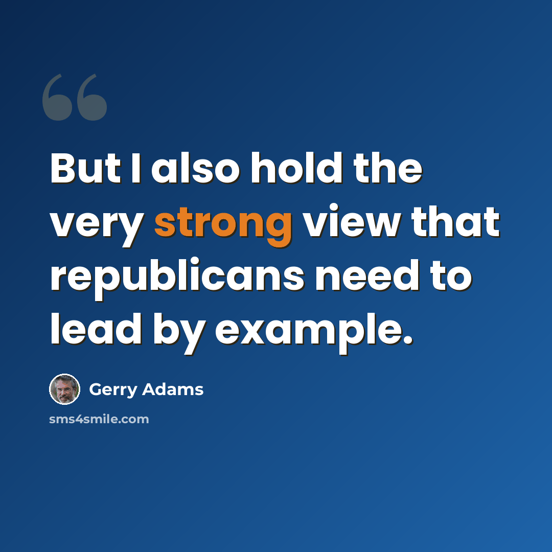 “But I also hold the very strong view that republicans need to lead by example.” quote by Gerry Adams