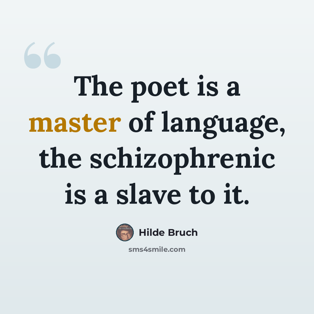 “The poet is a master of language, the schizophrenic is a slave to it.” quote by Hilde Bruch
