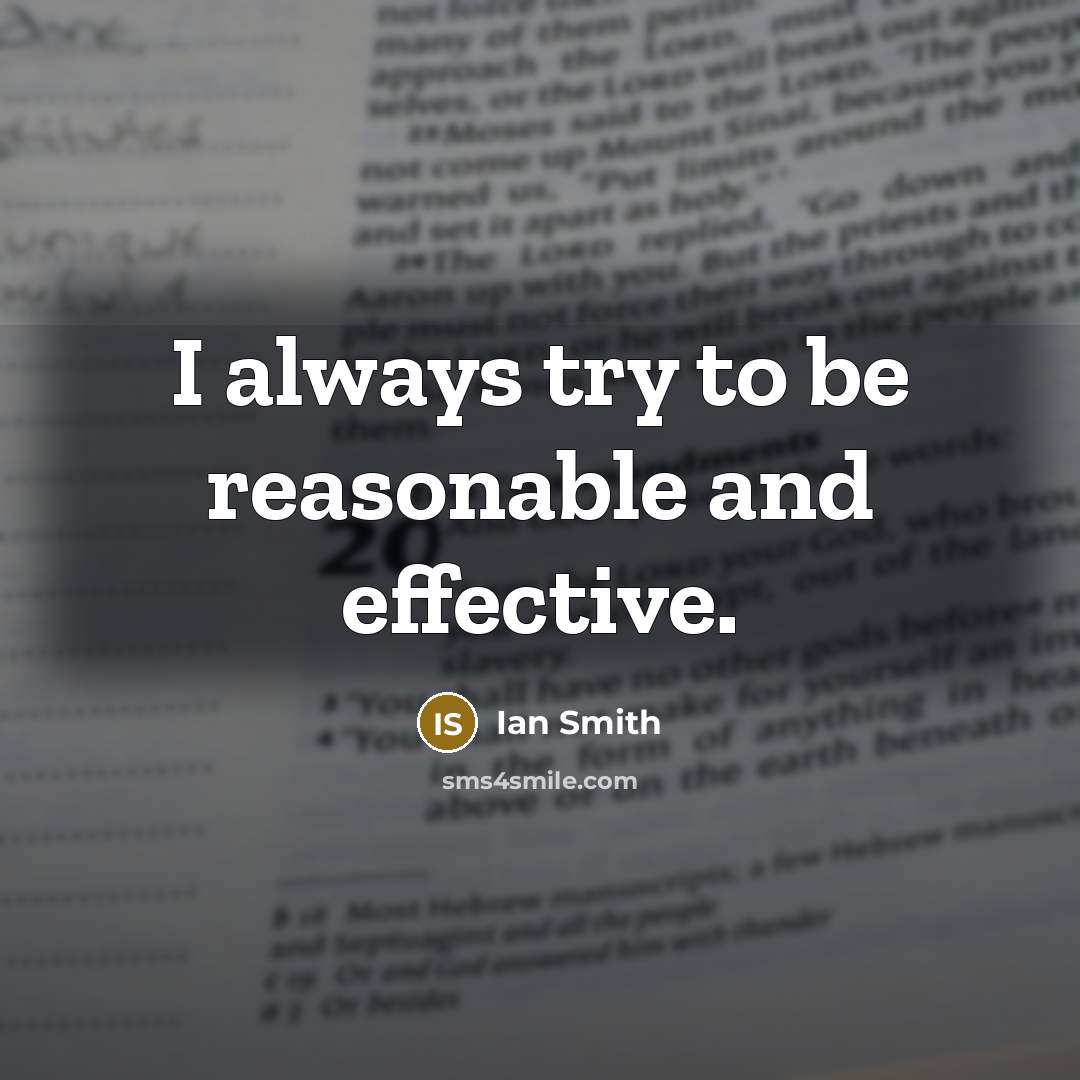 “I always try to be reasonable and effective.” quote by Ian Smith