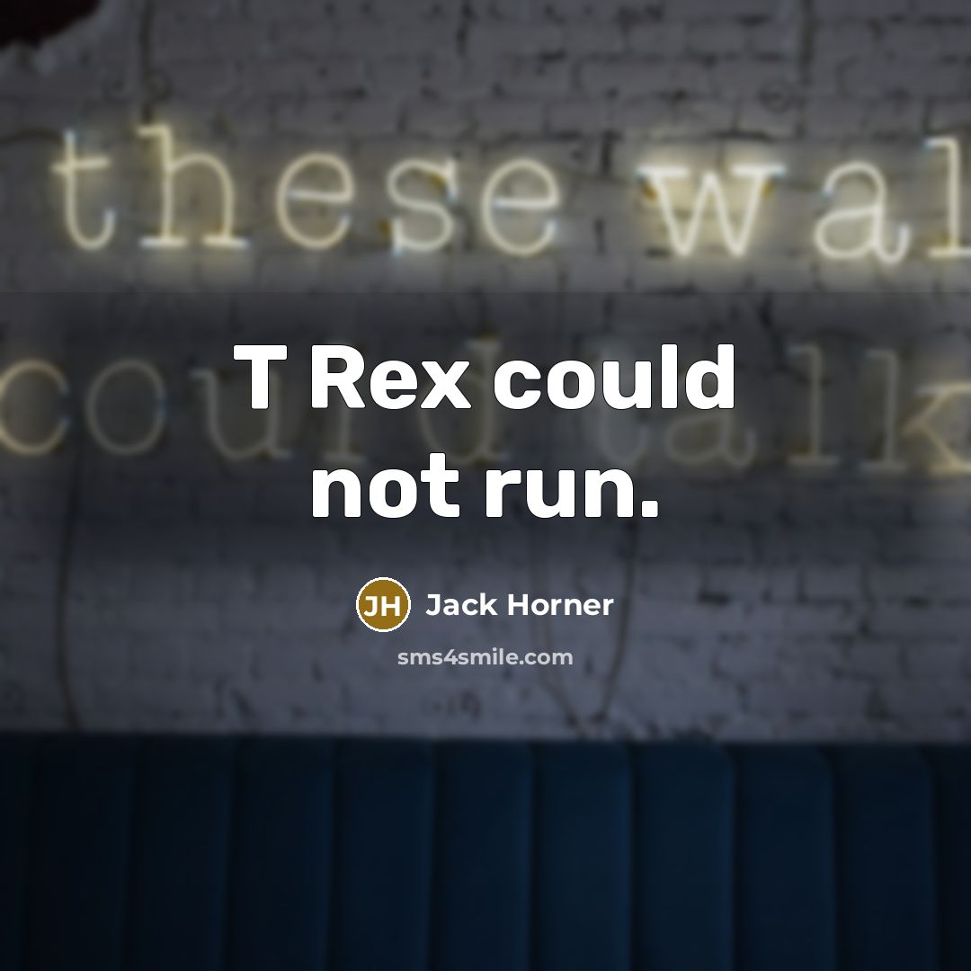 “T Rex could not run.” quote by Jack Horner