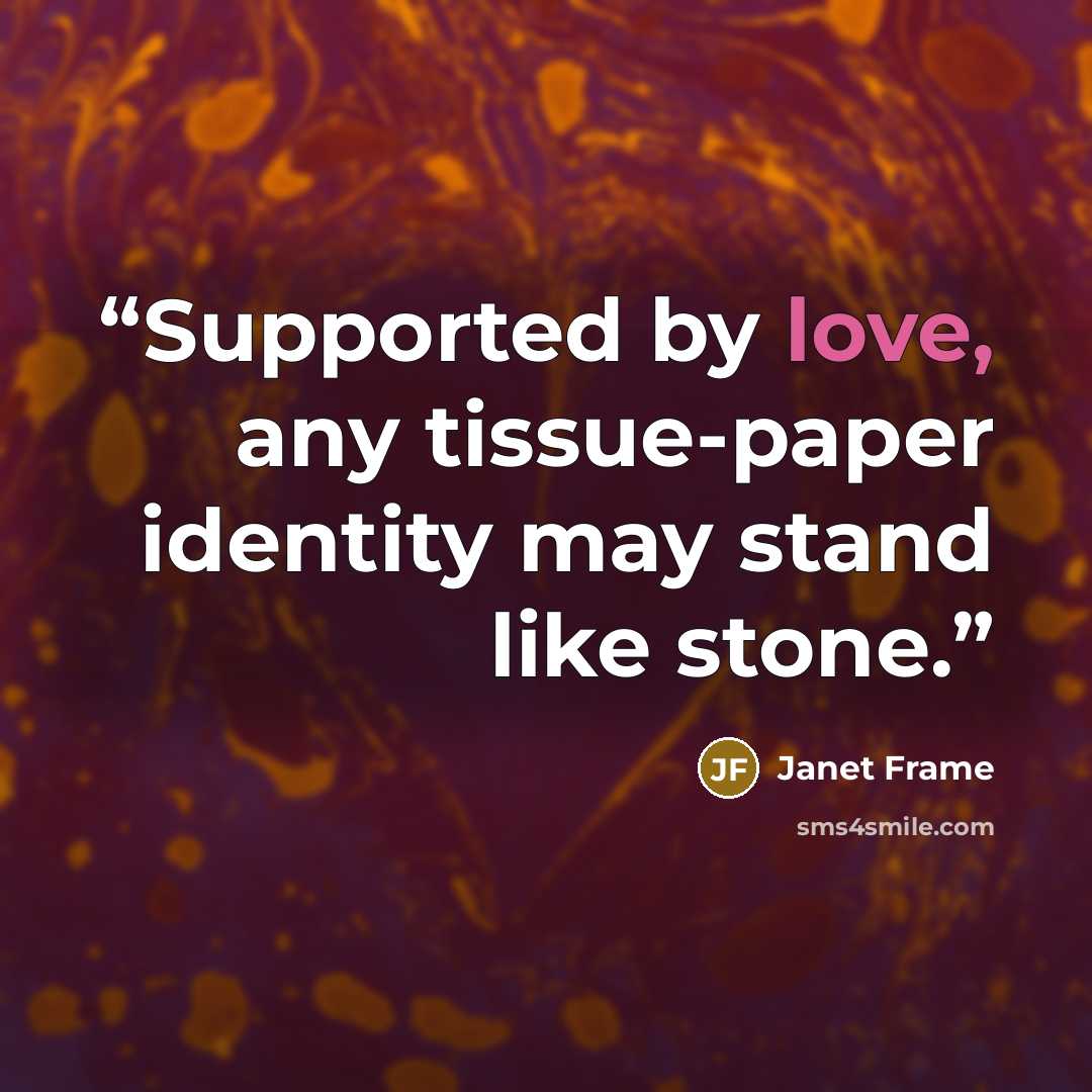 “Supported by love, any tissue-paper identity may stand like stone.” quote by Janet Frame