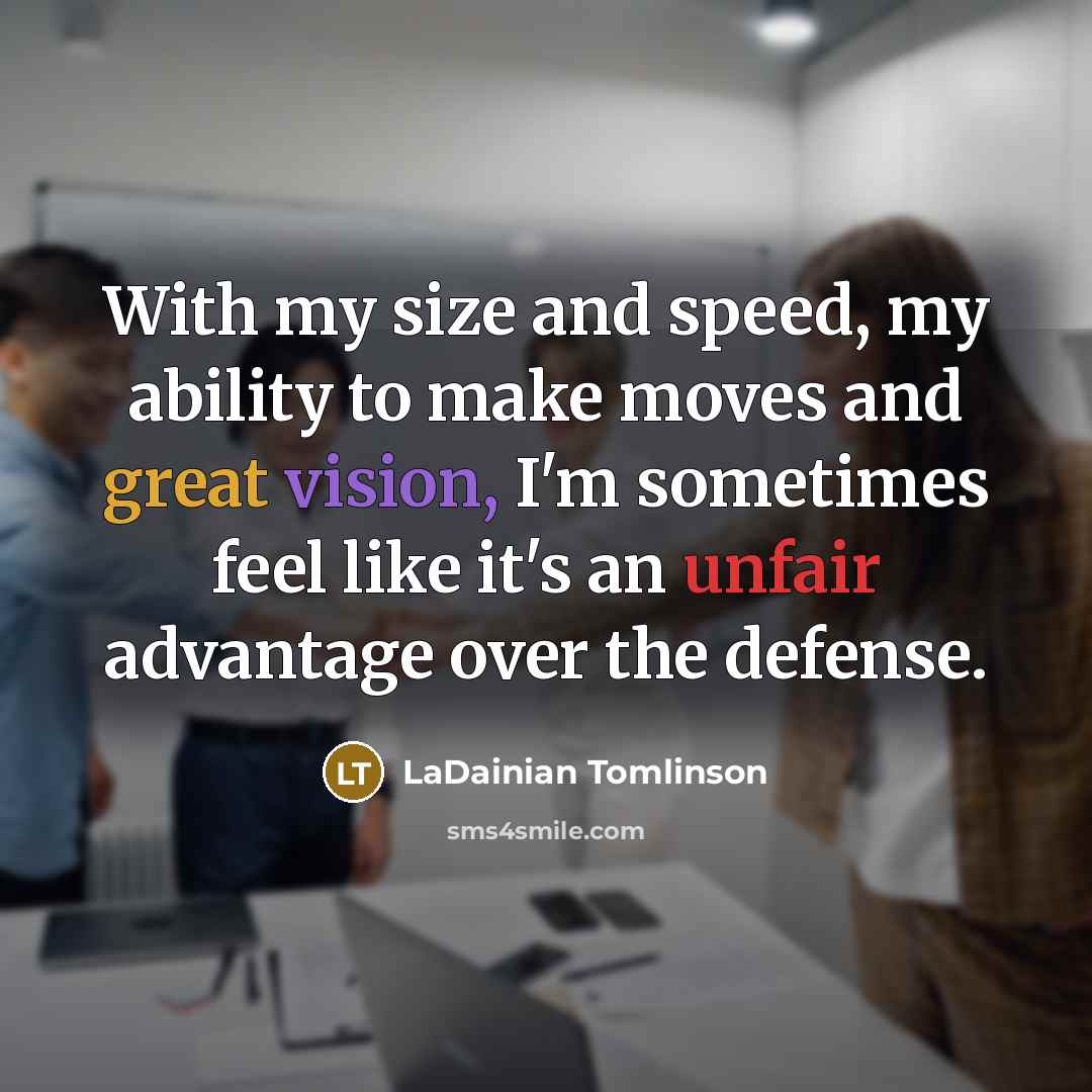 “With my size and speed, my ability to make moves and great vision, I'm sometimes feel like it's an unfair advantage over the defense.” quote by LaDainian Tomlinson