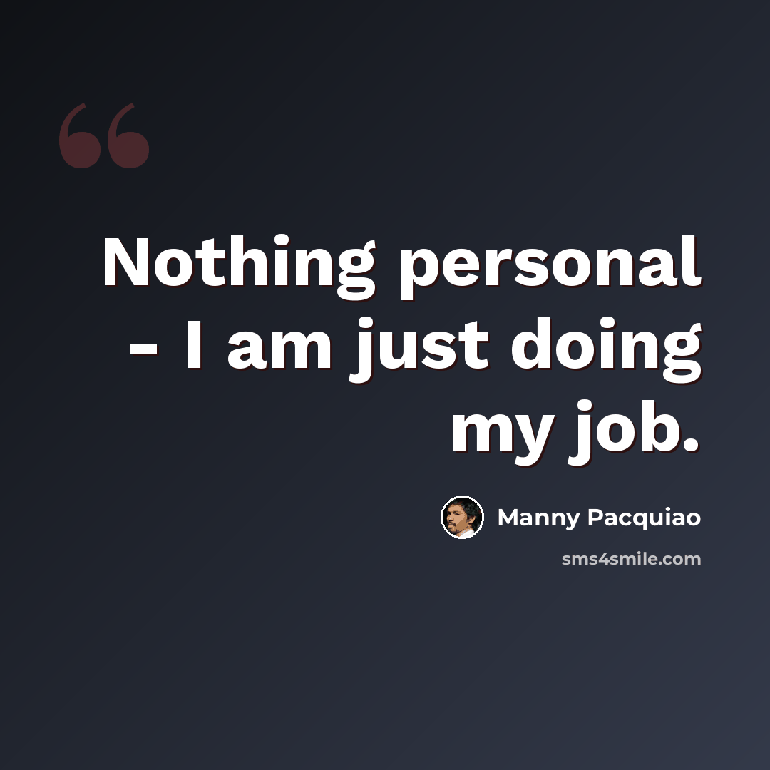 “Nothing personal - I am just doing my job.” quote by Manny Pacquiao