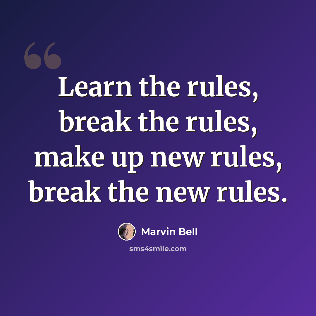 “Learn the rules, break the rules, make up new rules, break the new rules.” quote by Marvin Bell