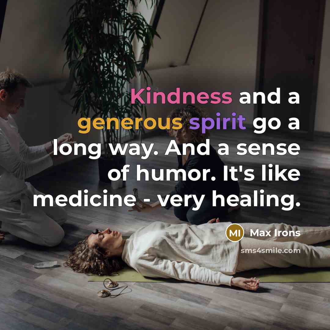 “Kindness and a generous spirit go a long way. And a sense of humor. It's like medicine - very healing.” quote by Max Irons