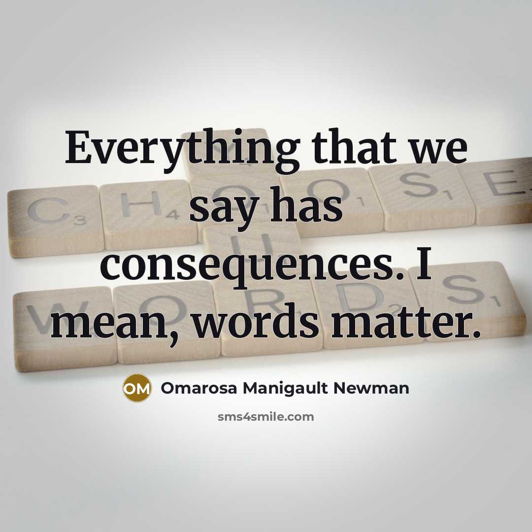 “Everything that we say has consequences. I mean, words matter.” quote by Omarosa Manigault Newman