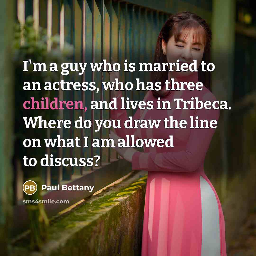 “I'm a guy who is married to an actress, who has three children, and lives in Tribeca. Where do you draw the line on what I am allowed to discuss?” quote by Paul Bettany