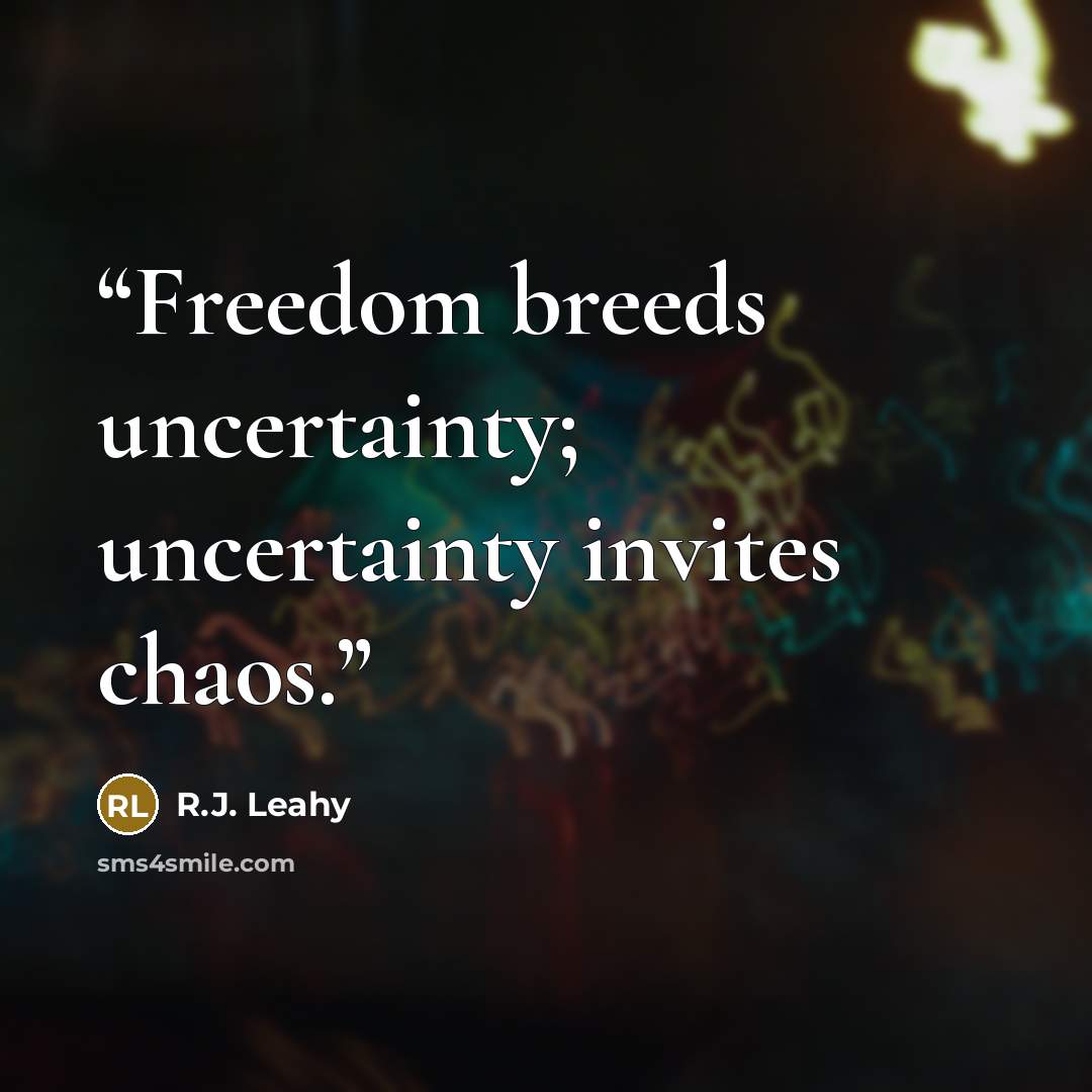 “Freedom breeds uncertainty; uncertainty invites chaos.” quote by R.J. Leahy