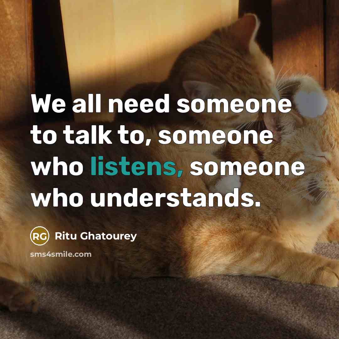 “We all need someone to talk to, someone who listens, someone who understands.” quote by Ritu Ghatourey