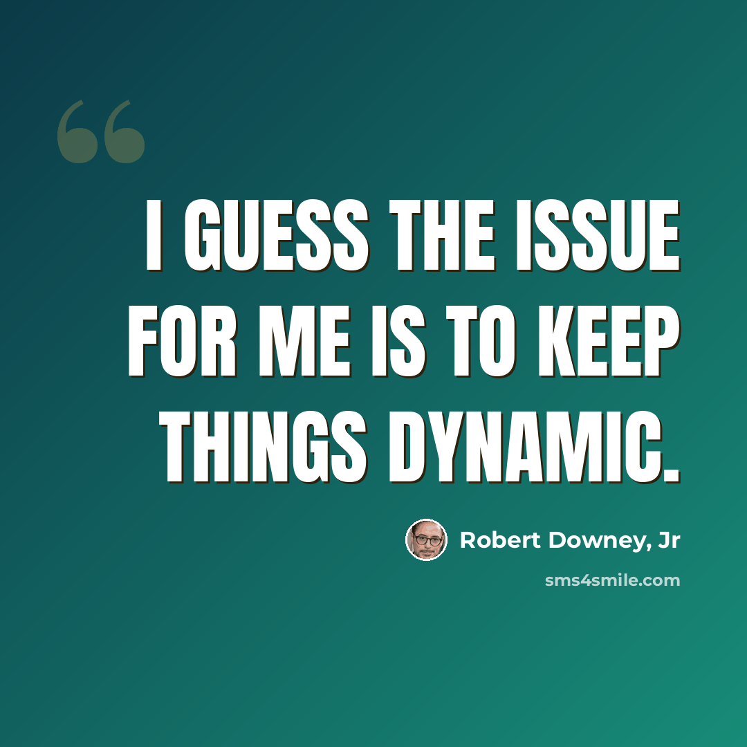 “I guess the issue for me is to keep things dynamic.” quote by Robert Downey, Jr