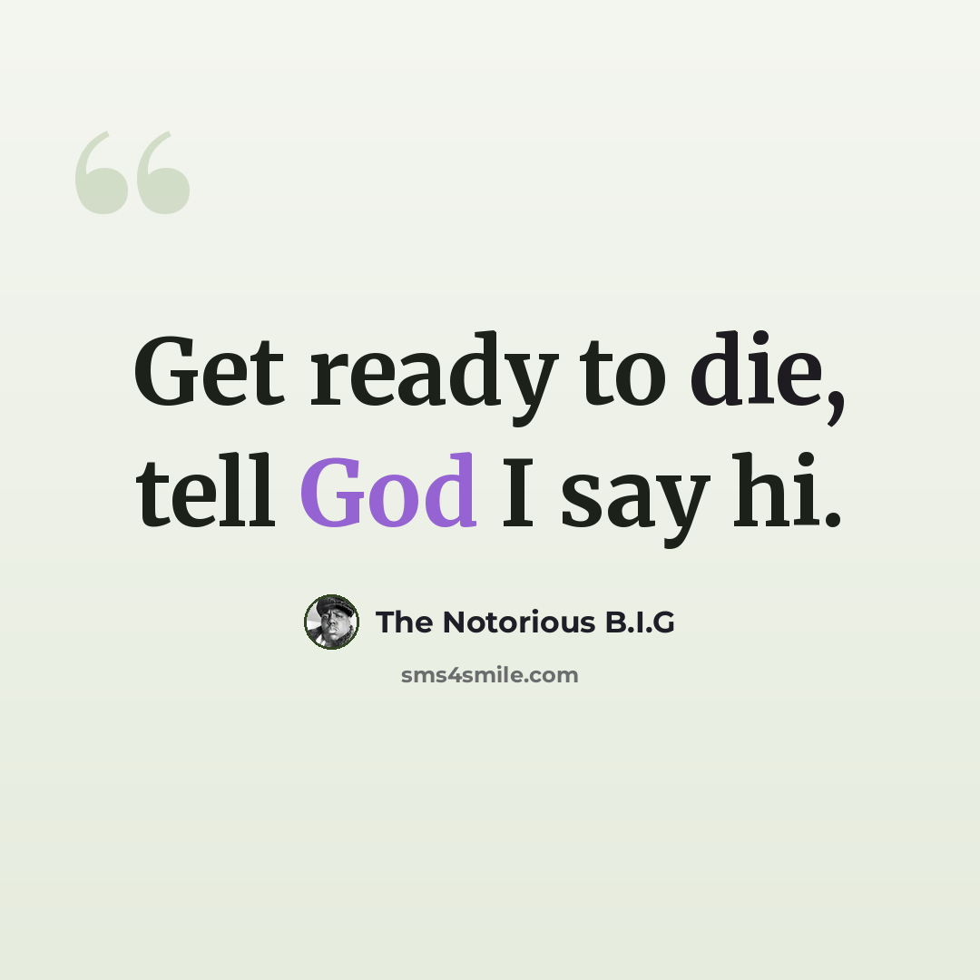 “Get ready to die, tell God I say hi.” quote by The Notorious B.I.G