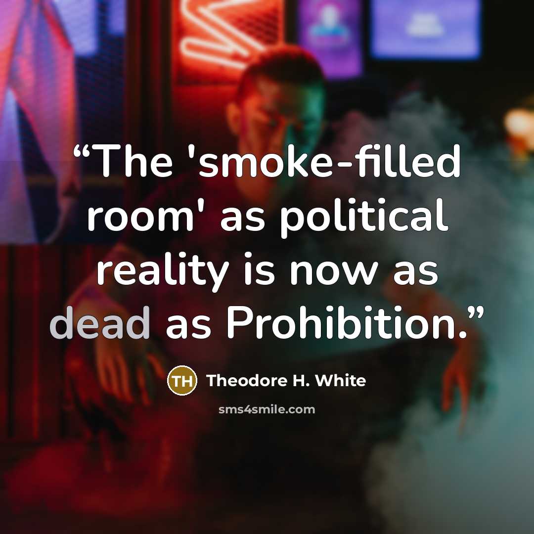 “The 'smoke-filled room' as political reality is now as dead as Prohibition.” quote by Theodore H. White