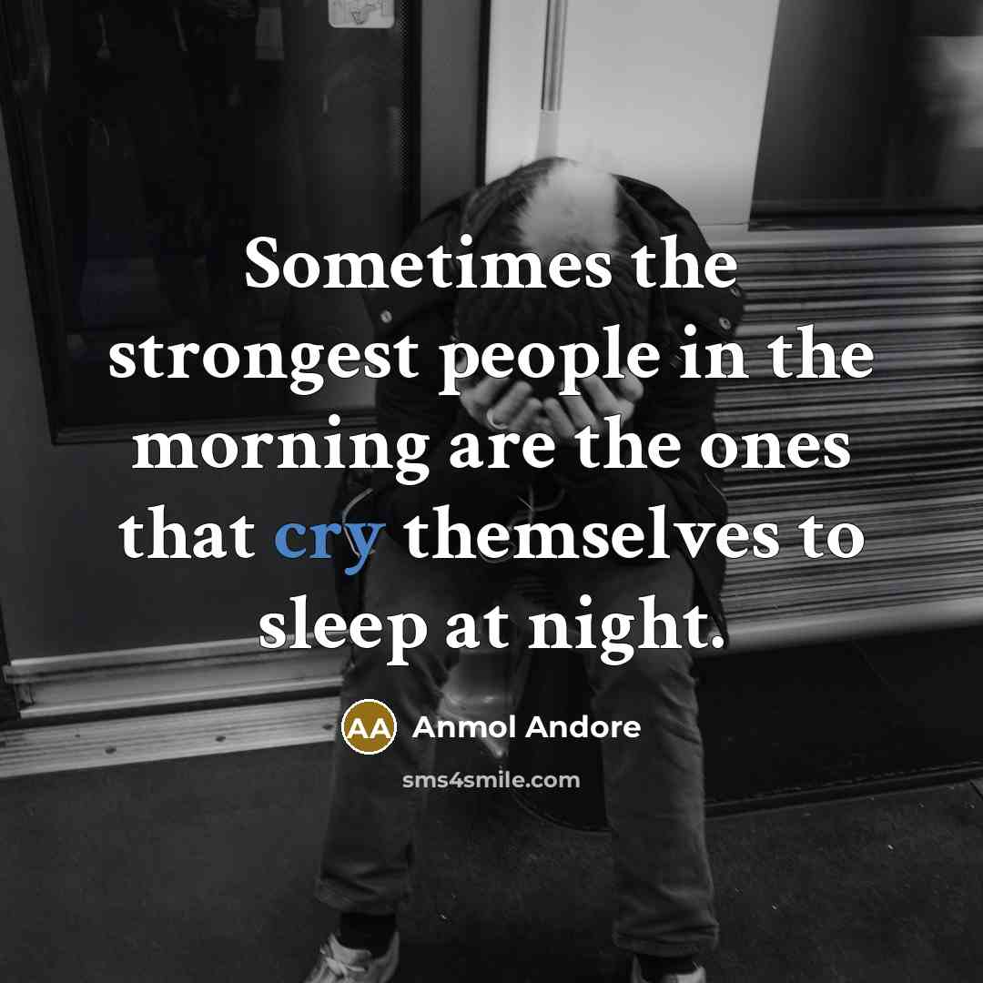 “Sometimes the strongest people in the morning are the ones that cry themselves to sleep at night.” quote by Anmol Andore
