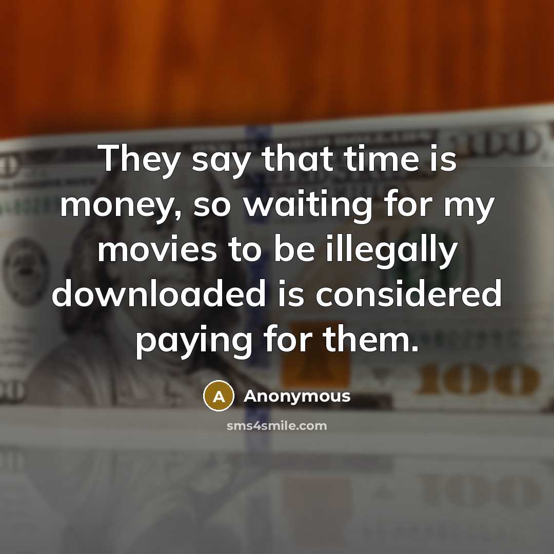 “They say that time is money, so waiting for my movies to be illegally downloaded is considered paying for them.” quote by Anonymous