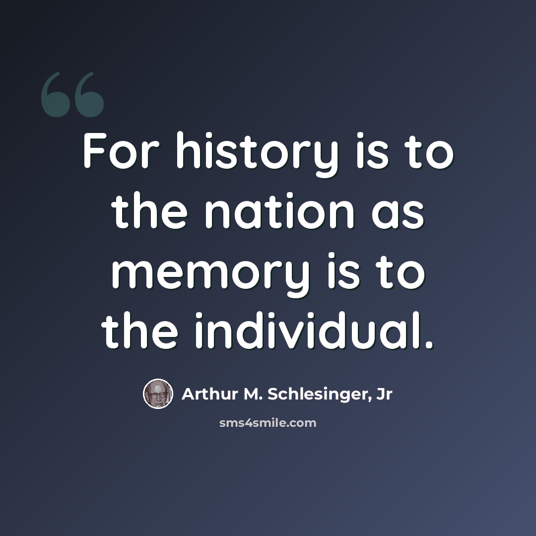 “For history is to the nation as memory is to the individual.” quote by Arthur M. Schlesinger, Jr