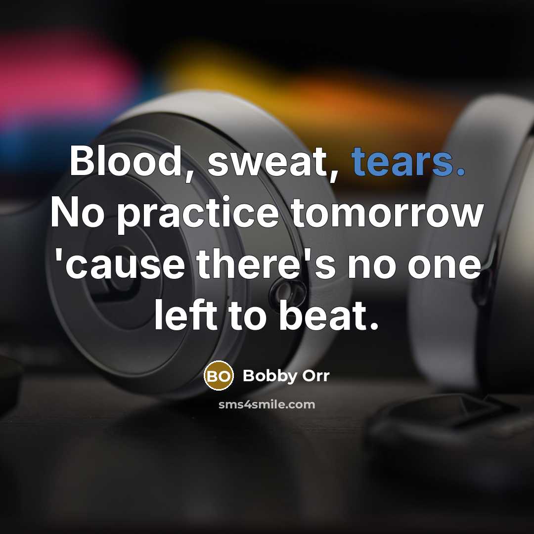 “Blood, sweat, tears. No practice tomorrow 'cause there's no one left to beat.” quote by Bobby Orr