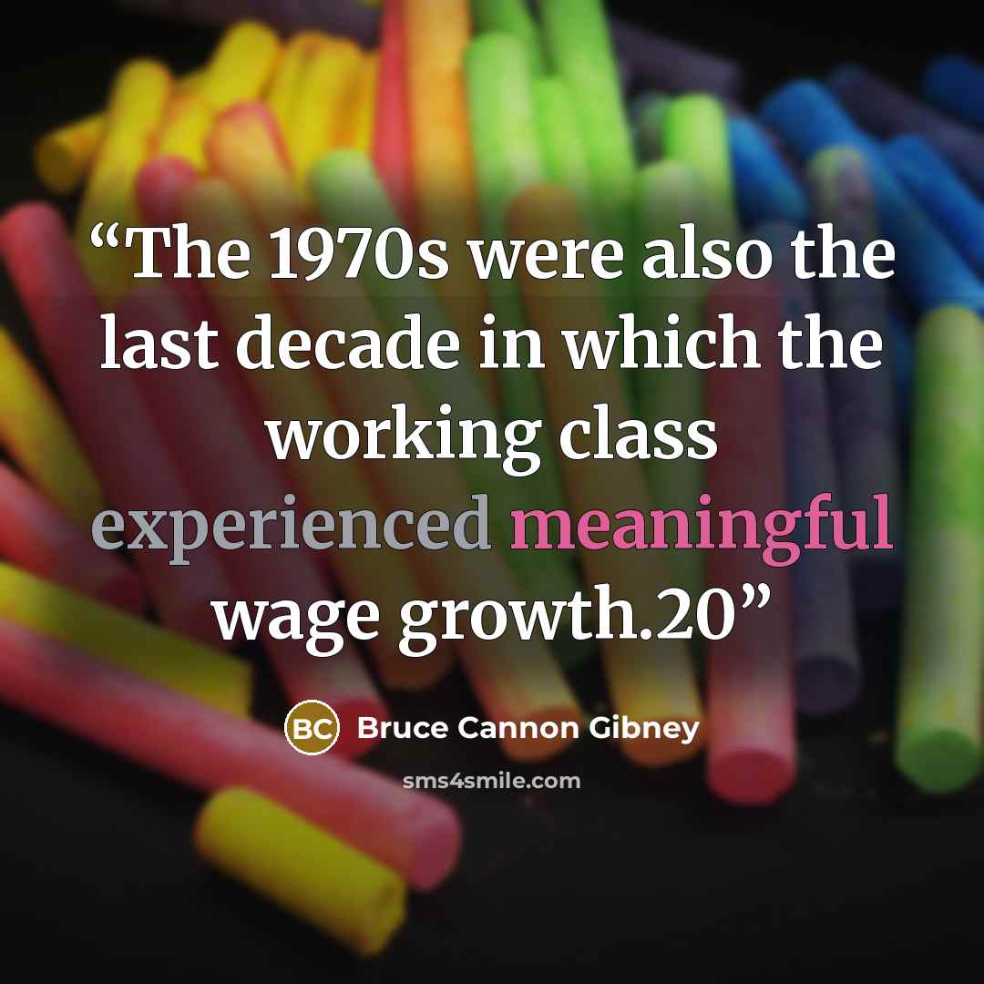 “The 1970s were also the last decade in which the working class experienced meaningful wage growth.20” quote by Bruce Cannon Gibney