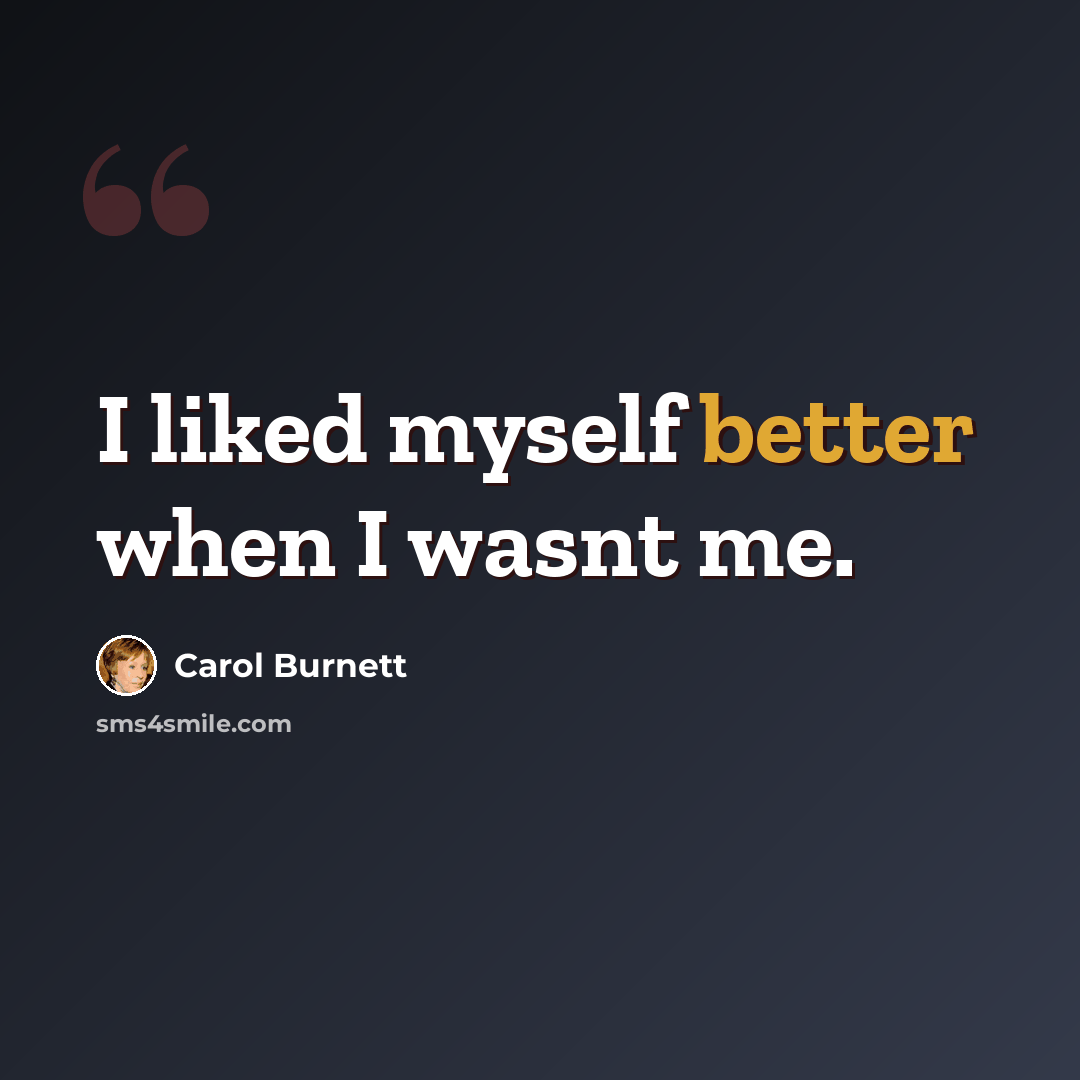 “I liked myself better when I wasnt me.” quote by Carol Burnett