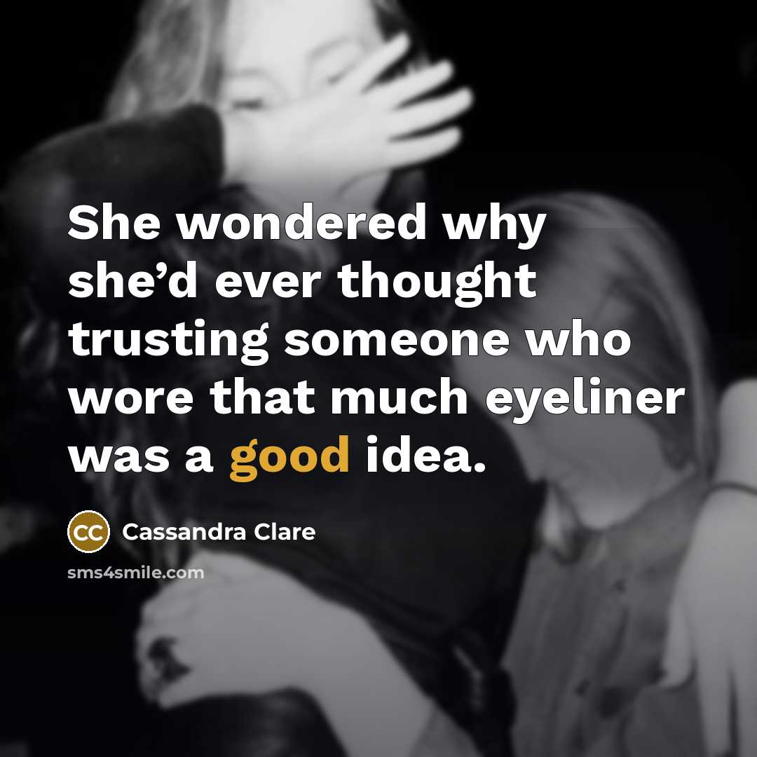 “She wondered why she’d ever thought trusting someone who wore that much eyeliner was a good idea.” quote by Cassandra Clare