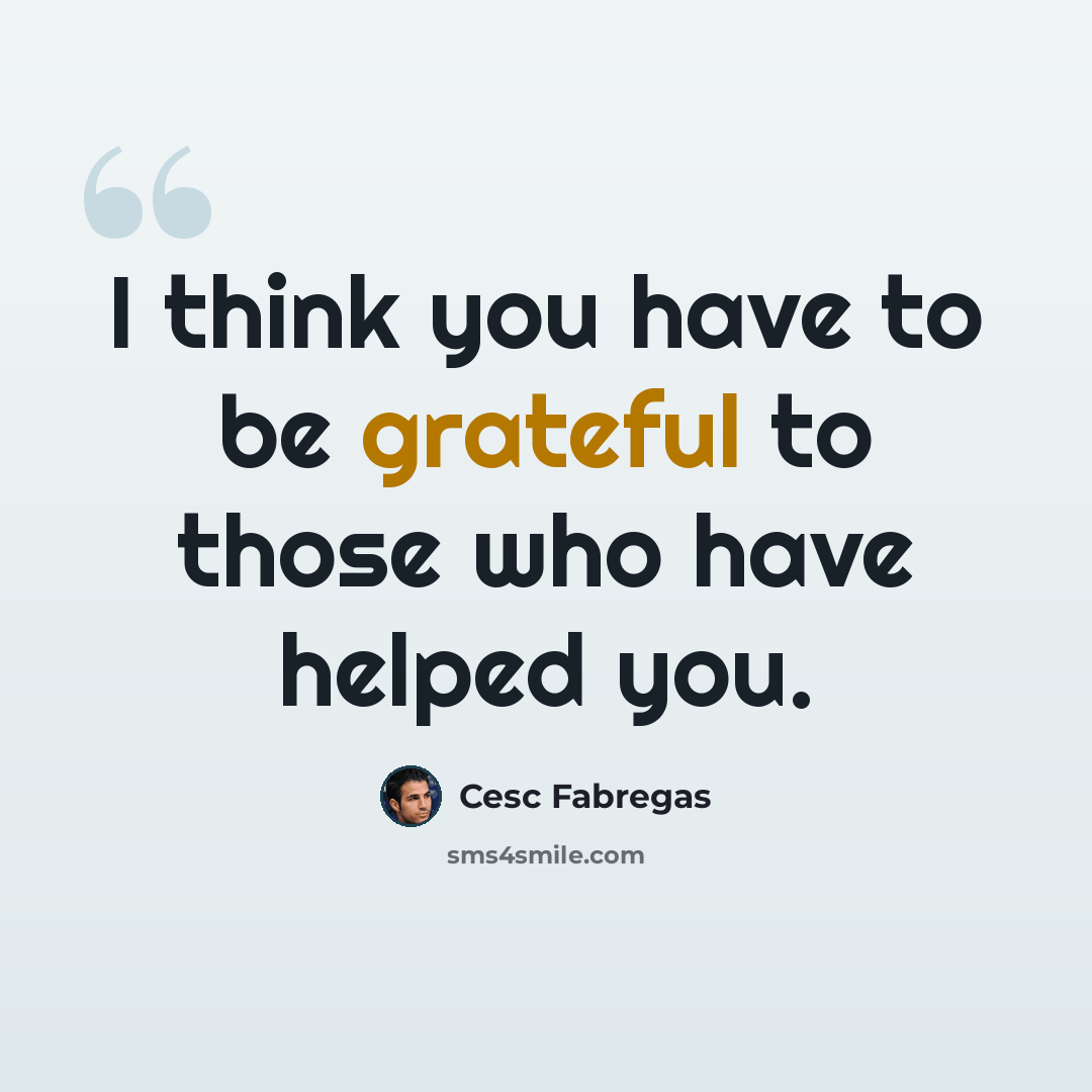 “I think you have to be grateful to those who have helped you.” quote by Cesc Fabregas