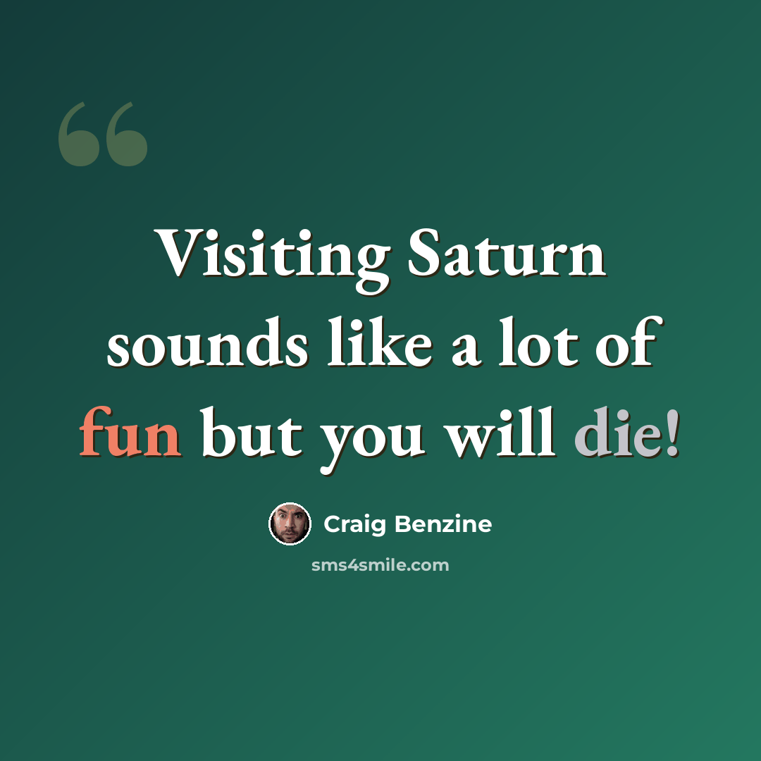 “Visiting Saturn sounds like a lot of fun but you will die!” quote by Craig Benzine