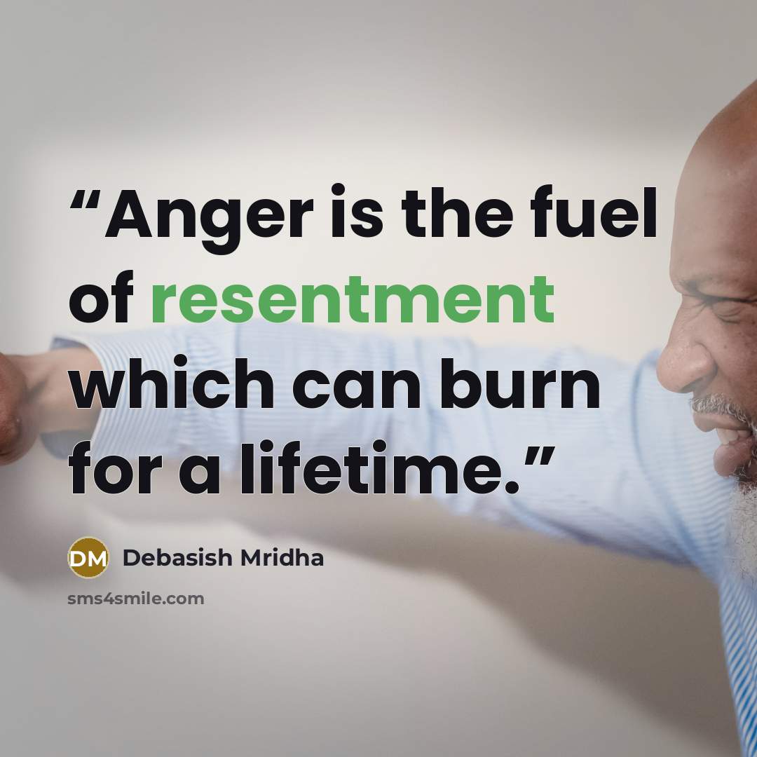 “Anger is the fuel of resentment which can burn for a lifetime.” quote by Debasish Mridha