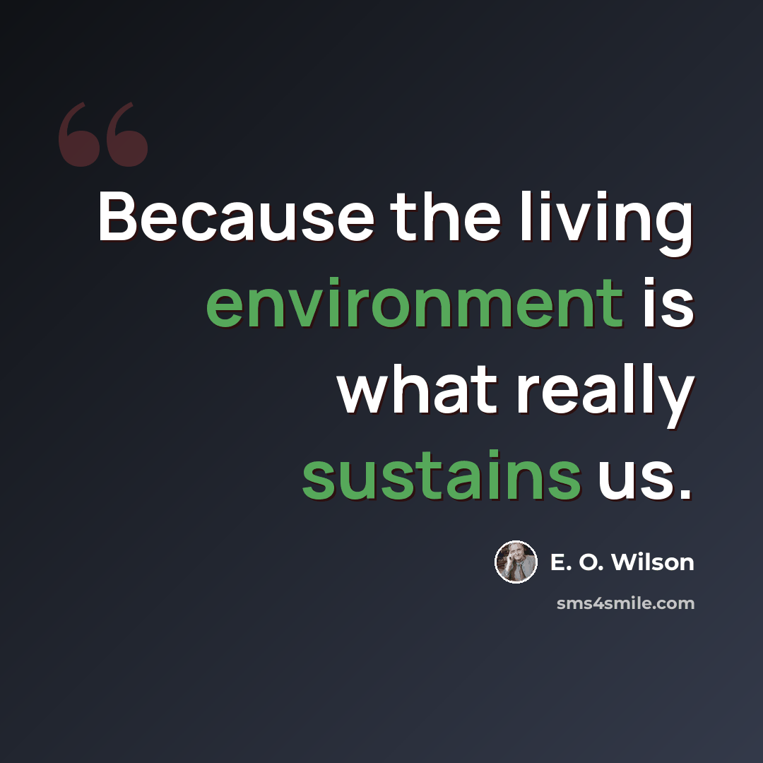 “Because the living environment is what really sustains us.” quote by E. O. Wilson