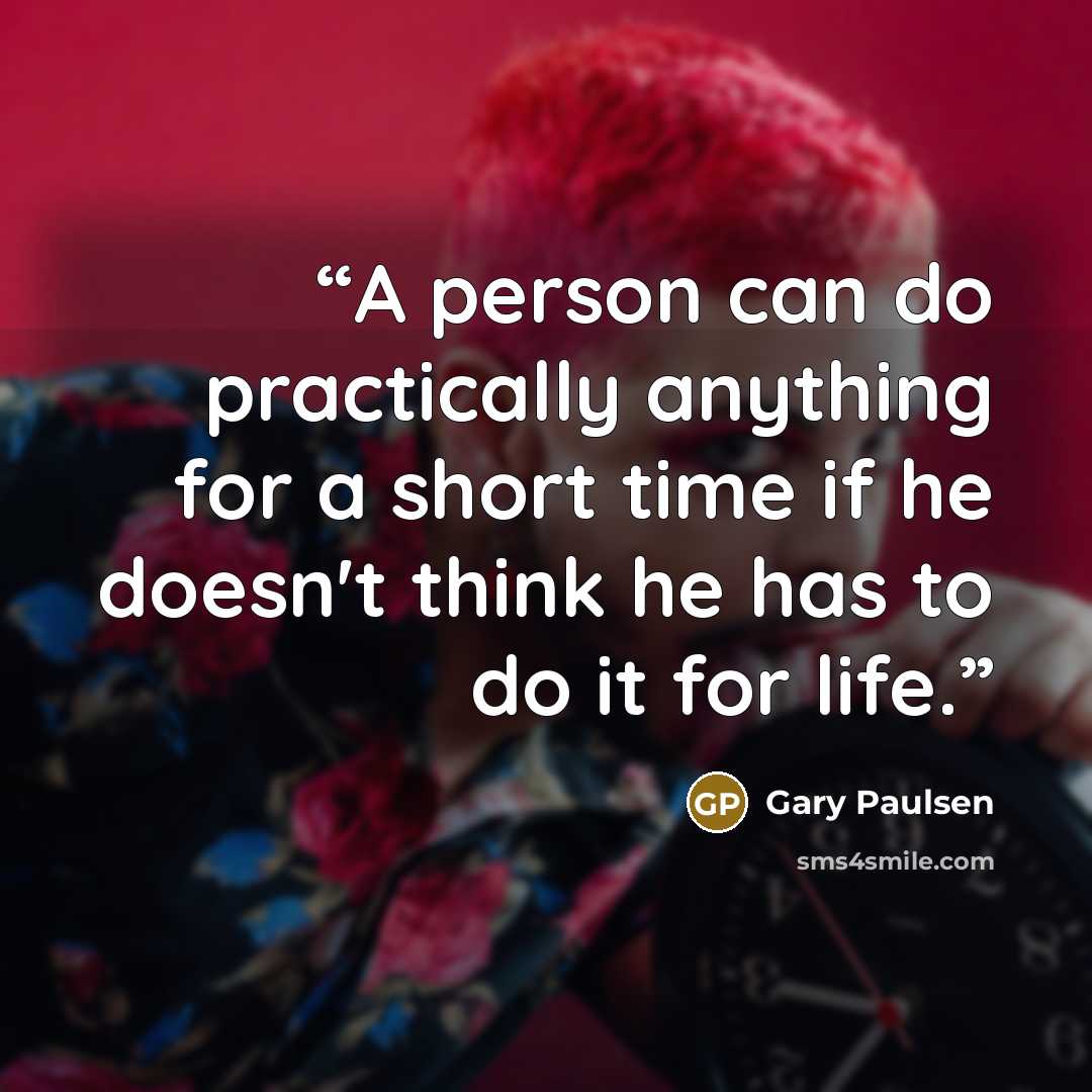 “A person can do practically anything for a short time if he doesn't think he has to do it for life.” quote by Gary Paulsen