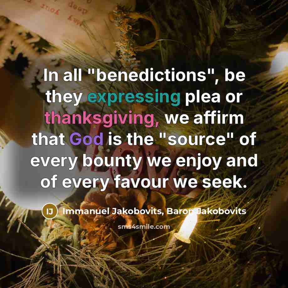 “In all "benedictions", be they expressing plea or thanksgiving, we affirm that God is the "source" of every bounty we enjoy and of every favour we seek.” quote by Immanuel Jakobovits, Baron Jakobovits