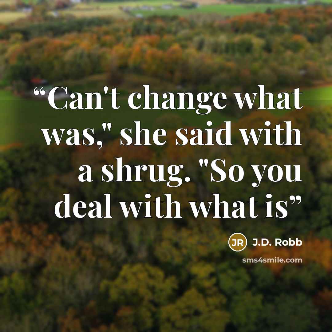 “Can't change what was," she said with a shrug. "So you deal with what is” quote by J.D. Robb