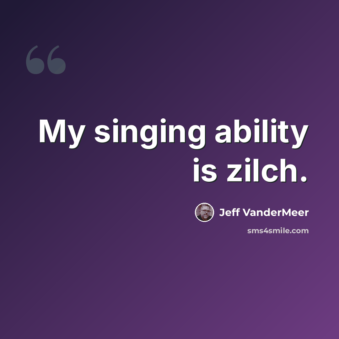 “My singing ability is zilch.” quote by Jeff VanderMeer