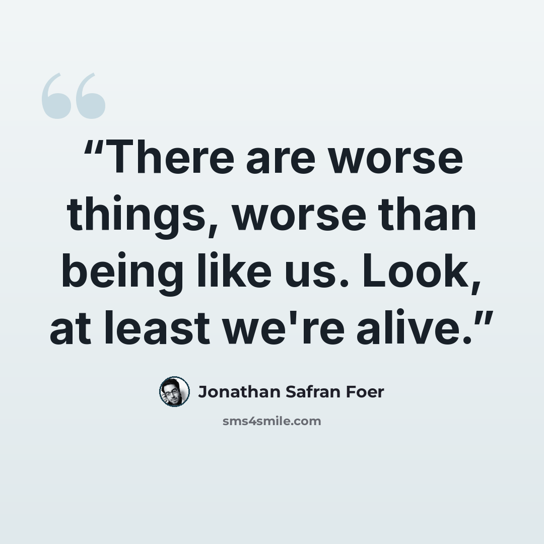 “There are worse things, worse than being like us. Look, at least we're alive.” quote by Jonathan Safran Foer