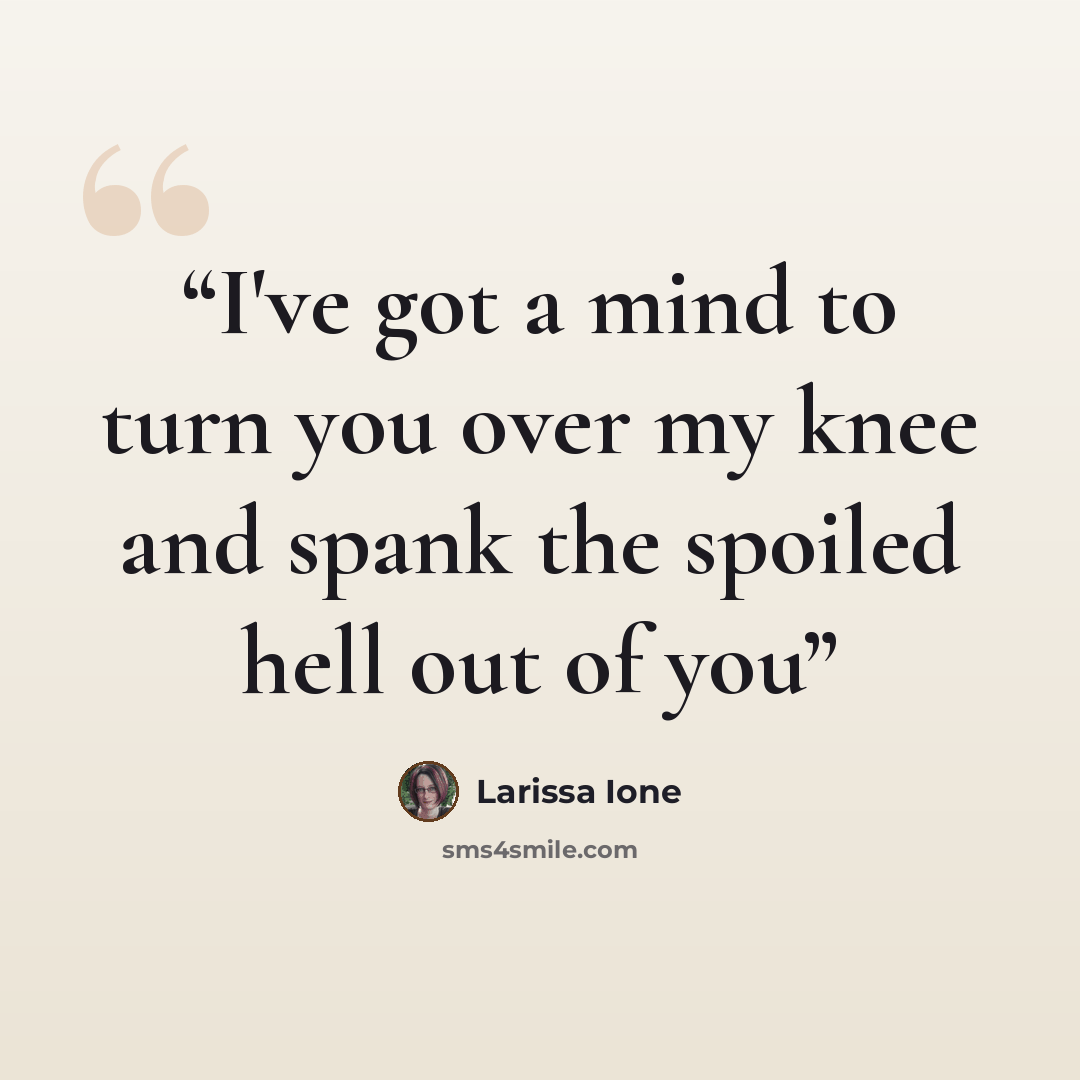 “I've got a mind to turn you over my knee and spank the spoiled hell out of you” quote by Larissa Ione