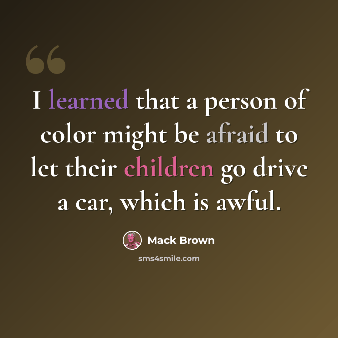 “I learned that a person of color might be afraid to let their children go drive a car, which is awful.” quote by Mack Brown