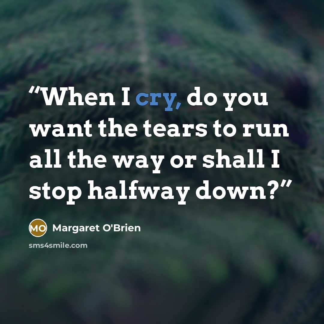 “When I cry, do you want the tears to run all the way or shall I stop halfway down?” quote by Margaret O'Brien