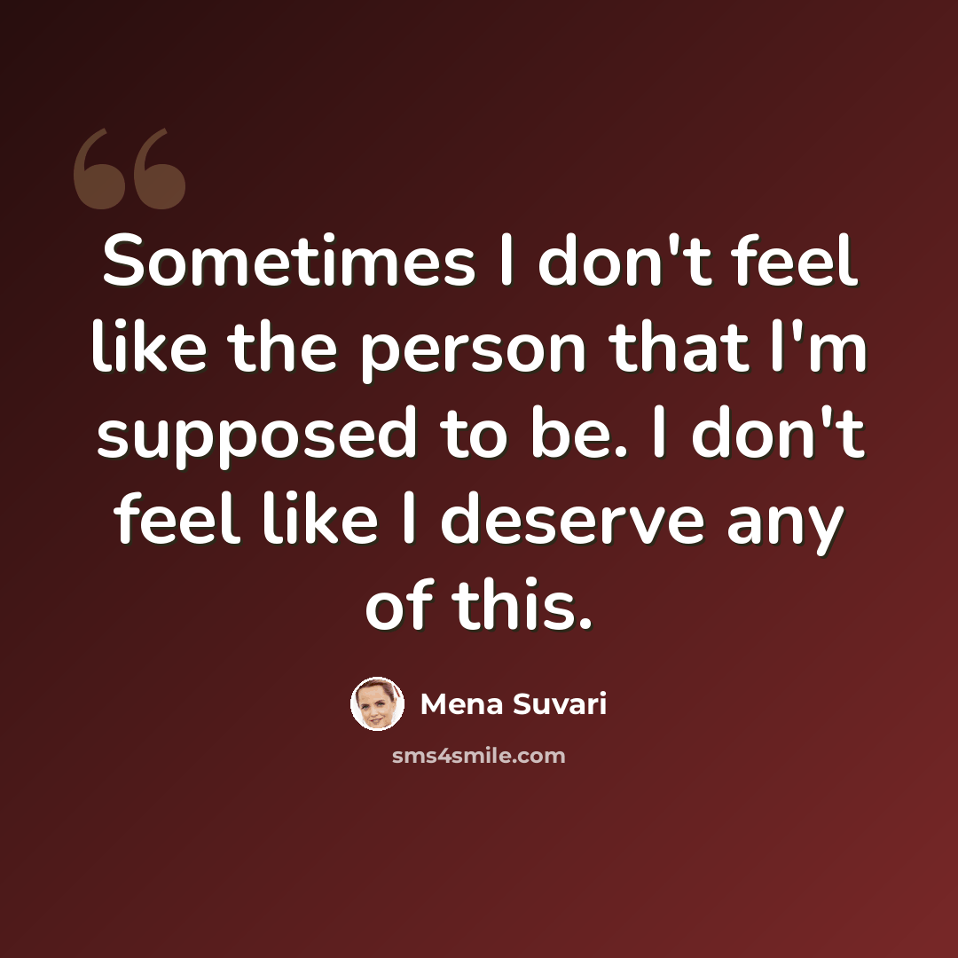 “Sometimes I don't feel like the person that I'm supposed to be. I don't feel like I deserve any of this.” quote by Mena Suvari
