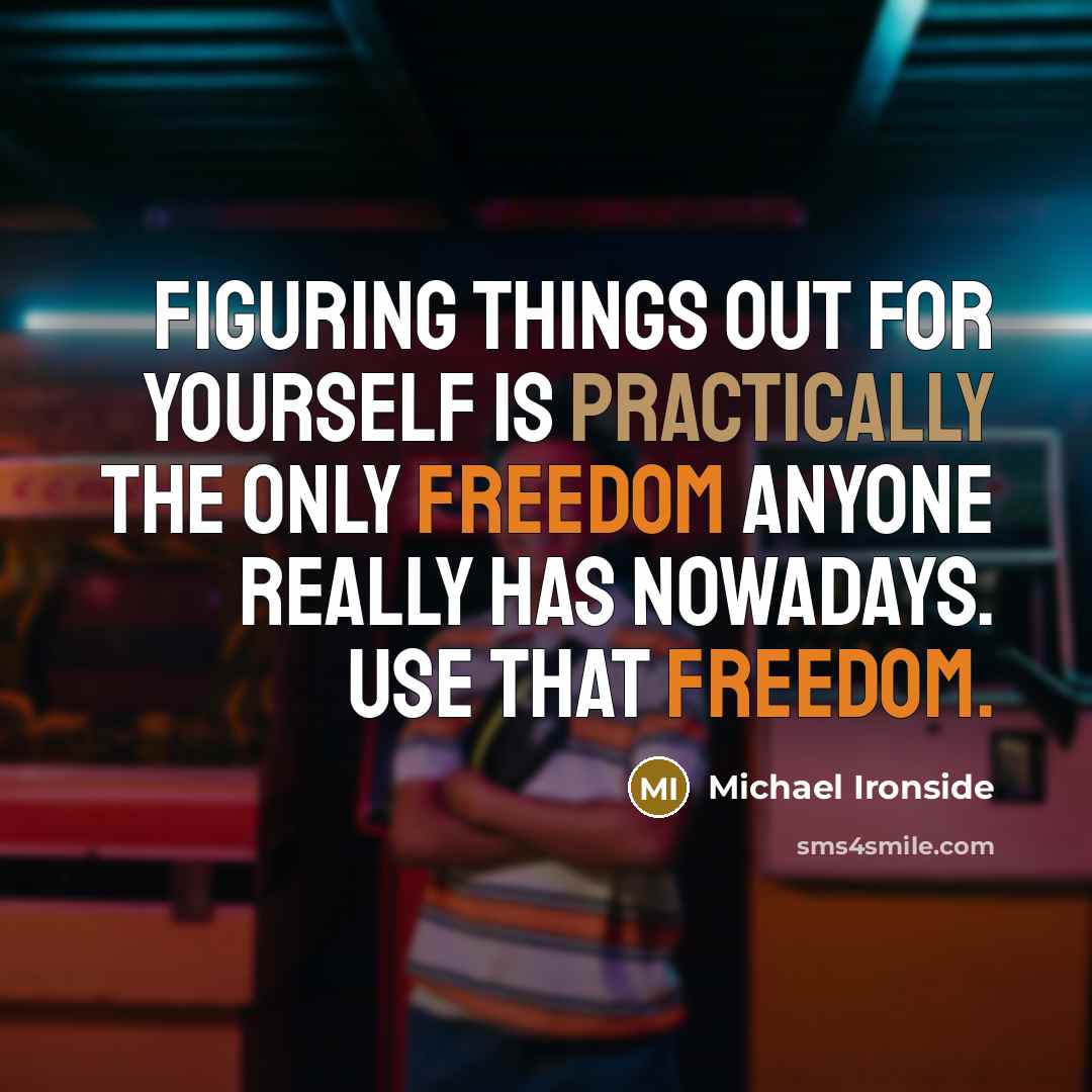 “Figuring things out for yourself is practically the only freedom anyone really has nowadays. Use that freedom.” quote by Michael Ironside