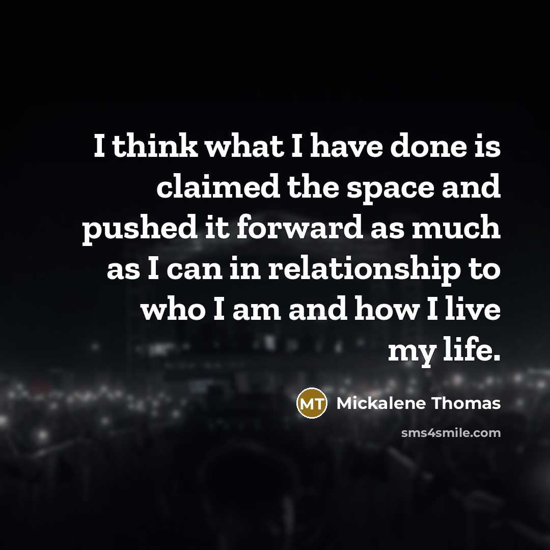 “I think what I have done is claimed the space and pushed it forward as much as I can in relationship to who I am and how I live my life.” quote by Mickalene Thomas