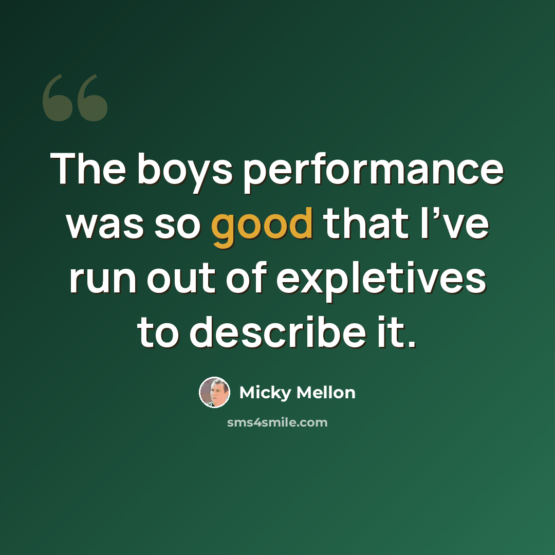“The boys performance was so good that I've run out of expletives to describe it.” quote by Micky Mellon
