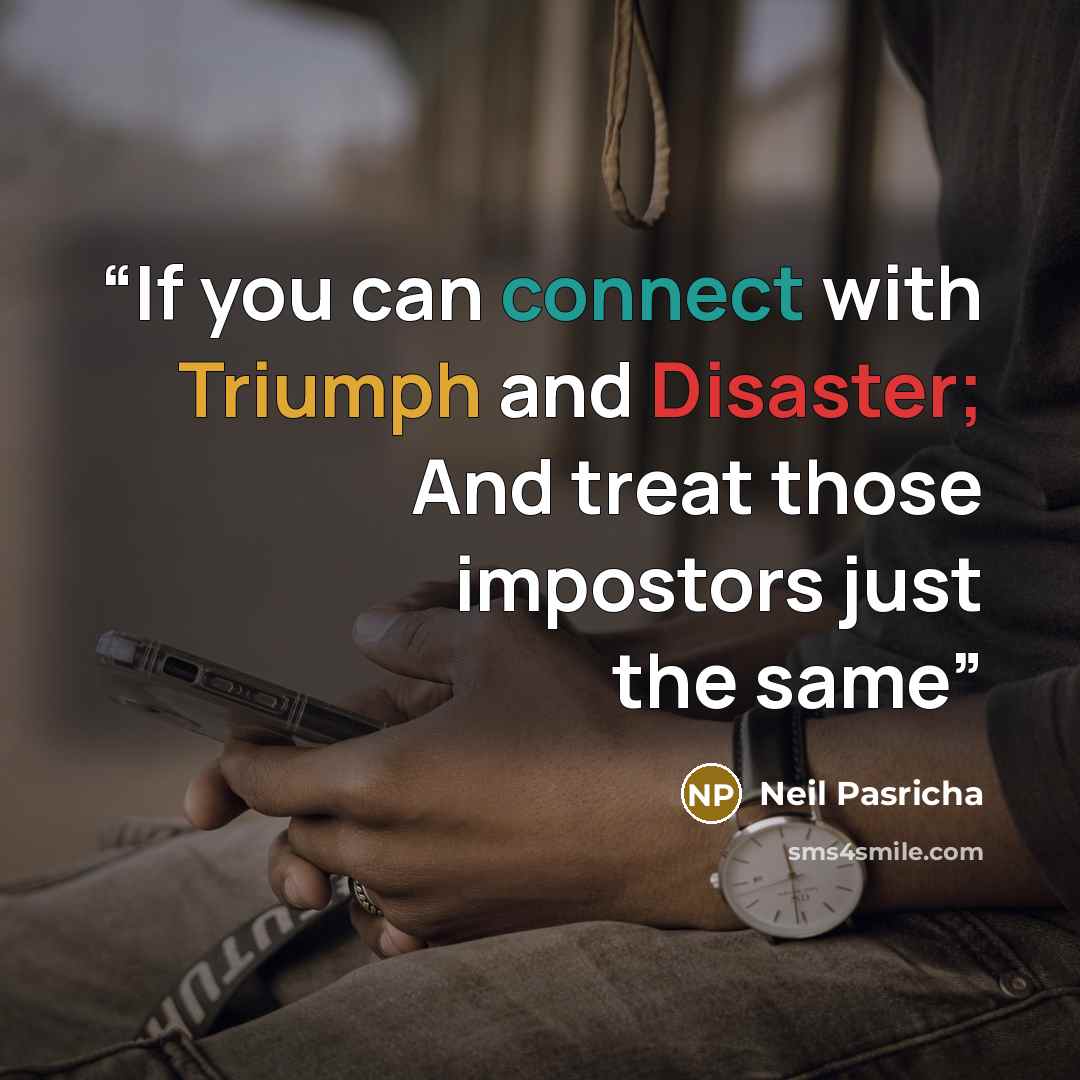 “If you can connect with Triumph and Disaster; And treat those impostors just the same” quote by Neil Pasricha